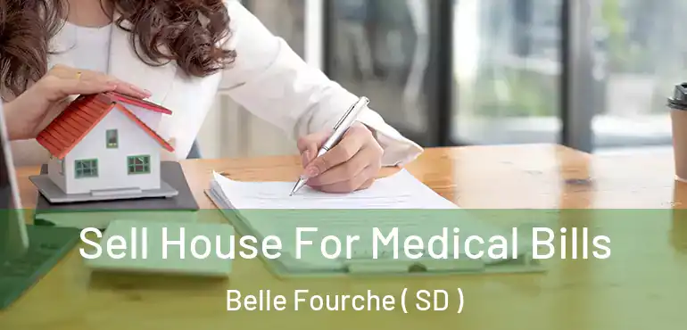  Sell House For Medical Bills Belle Fourche ( SD )
